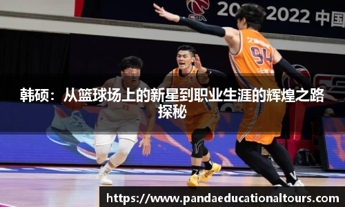韩硕：从篮球场上的新星到职业生涯的辉煌之路探秘