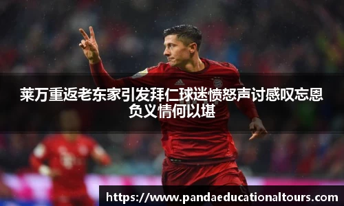 莱万重返老东家引发拜仁球迷愤怒声讨感叹忘恩负义情何以堪