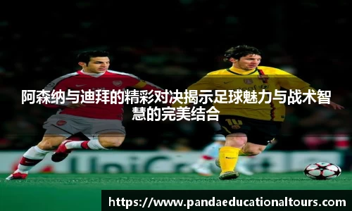 阿森纳与迪拜的精彩对决揭示足球魅力与战术智慧的完美结合